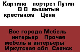 Картина - портрет Путин В.В. вышитый крестиком › Цена ­ 15 000 - Все города Мебель, интерьер » Прочая мебель и интерьеры   . Иркутская обл.,Саянск г.